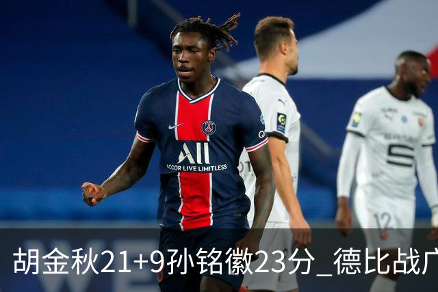胡金秋21+9孙铭徽23分 德比战广厦险胜浙江