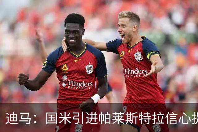 迪马：国米引进帕莱斯特拉信心提升，认为4500万欧可以敲定交易