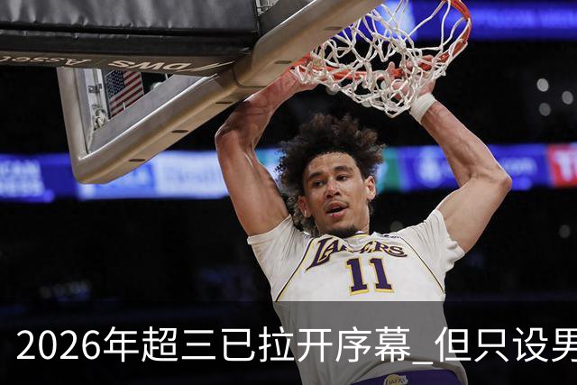 2026年超三已拉开序幕 但只设男子组！一年不如一年女子组遭取消